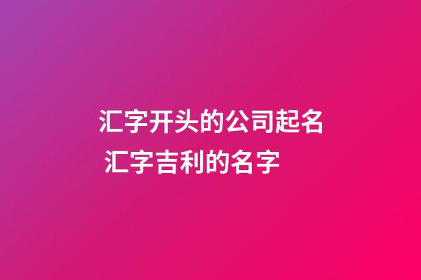 汇字开头的公司起名 汇字吉利的名字-第1张-公司起名-玄机派